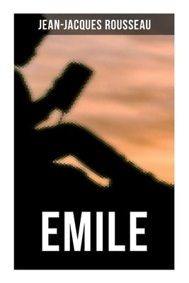 Emile: A Treatise on Education by Rousseau, Jean-Jacques