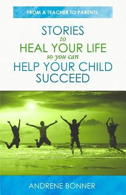 Stories To Heal Your Life So You Can Help Your Child Succeed by Bonner, Andrene