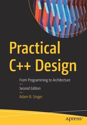 Practical C++ Design: From Programming to Architecture by Singer, Adam B.