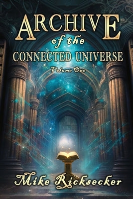 Archive of the Connected Universe: Volume One by Ricksecker, Mike