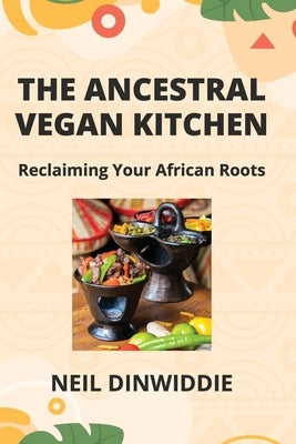 The Ancestral Vegan Kitchen: Reclaiming Your African Roots by Dinwiddie, Neil