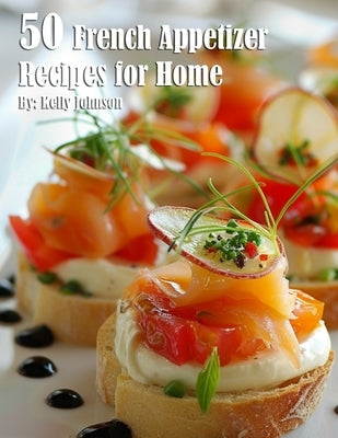 50 French Appetizer Recipes for Home by Johnson, Kelly