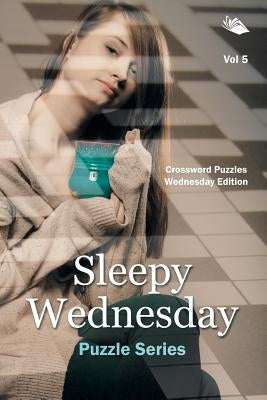 Sleepy Wednesday Puzzle Series Vol 5: Crossword Puzzles Wednesday Edition by Speedy Publishing LLC