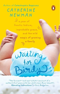 Waiting for Birdy: A Year of Frantic Tedium, Neurotic Angst, and the Wild Magic of Growing a Family by Newman, Catherine