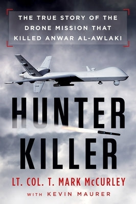 Hunter Killer: The True Story of the Drone Mission That Killed Anwar Al-Awlaki by McCurley, T. Mark