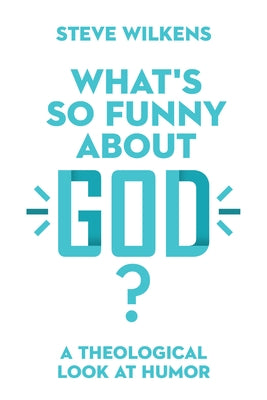 What's So Funny about God?: A Theological Look at Humor by Wilkens, Steve