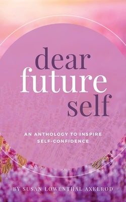 Dear Future Self: An Anthology to Inspire Self-Confidence by Axelrod, Susan Lowenthal