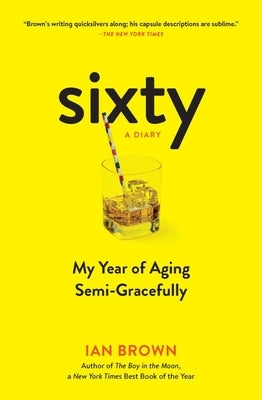 Sixty: A Diary: My Year of Aging Semi-Gracefully by Brown, Ian