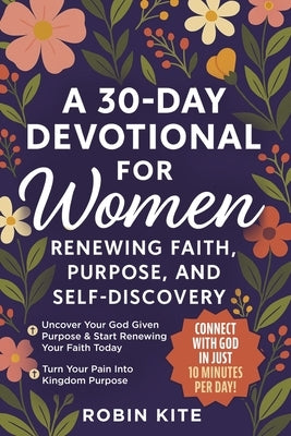 A 30-Day Devotional for Women: Renewing Faith, Purpose, And Self-Discovery by Kite, Robin