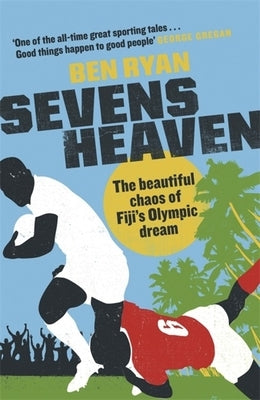 Sevens Heaven: The Beautiful Chaos of Fiji's Olympic Dream by Ryan, Ben