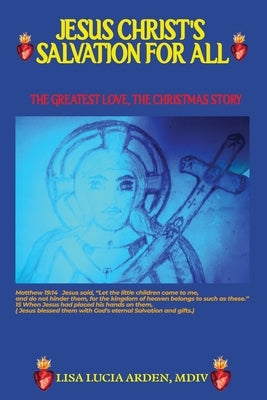 Jesus Christ's Salvation for All: Salvation for All: THE GREATEST LOVE, THE CHRISTMAS STORY by Arden, Lisa Lucia