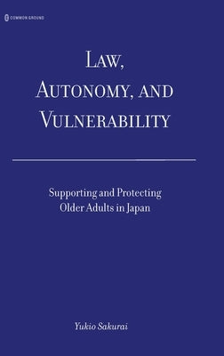 Law, Autonomy, and Vulnerability: Supporting and Protecting Older Adults in Japan by Sakurai, Yukio
