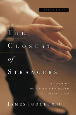 The Closest of Strangers: A Doctor and His Patients Experience the Human Side of Healing by Judge, James