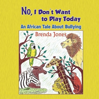 No, I Don't Want to Play Today: An African Tale about Bullying by Jones, Brenda