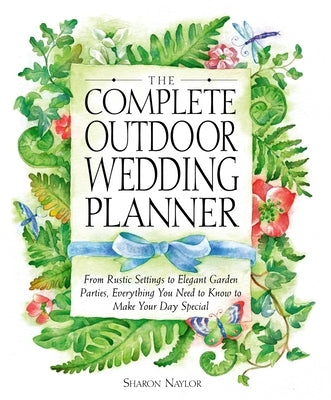 The Complete Outdoor Wedding Planner: From Rustic Settings to Elegant Garden Parties, Everything You Need to Know to Make Your Day Special by Naylor Toris, Sharon