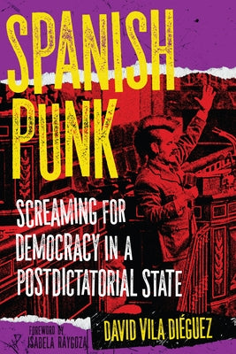Spanish Punk: Screaming for Democracy in a Postdictatorial State by DiÃ©guez, David Vila