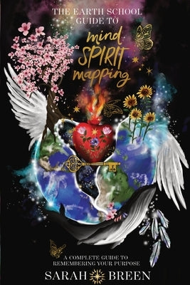 The Earth School Guide to Mind Spirit Mapping: A Complete Guide to Remembering Your Purpose by Breen, Sarah