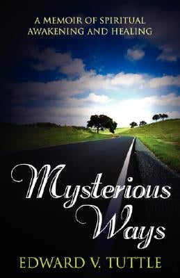 Mysterious Ways: A Memoir of Spiritual Awakening and Healing by Tuttle, Edward V.