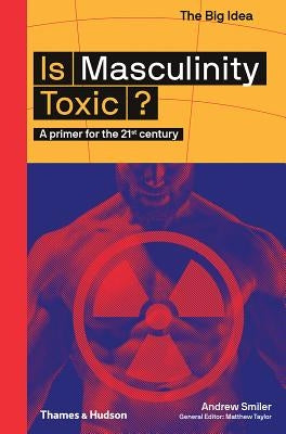 Is Masculinity Toxic? (the Big Idea Series) by Smiler, Andrew