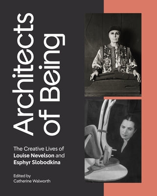 Architects of Being: The Creative Lives of Louise Nevelson and Esphyr Slobodkina by Walworth, Catherine
