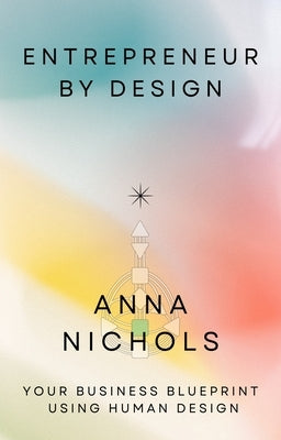 Entrepreneur by Design: Your Business Blueprint Using Human Design by Nichols, Anna