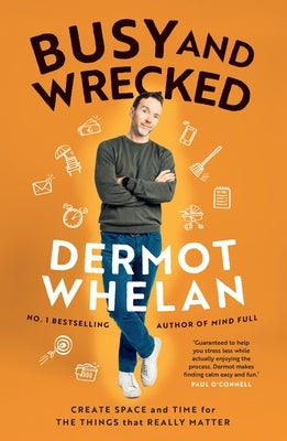 Busy and Wrecked: Create Space and Energy for the People and Things That Really Matter by Whelan, Dermot