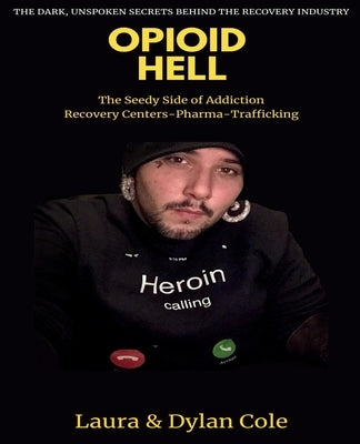 Opioid Hell: The Seedy Side Of Addiction Treatment/Pharma/Trafficking by Cole, Laura