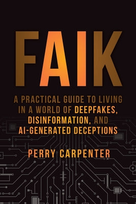 Faik: A Practical Guide to Living in a World of Deepfakes, Disinformation, and Ai-Generated Deceptions by Carpenter, Perry