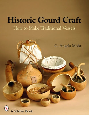 Historic Gourd Craft: How to Make Traditional Vessels by Mohr, Angela
