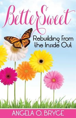 Bettersweet: Rebuilding from the Inside Out by Bryce, Angela O.