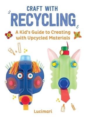 Craft with Recycling: A Kid's Guide to Creating with Upcycled Materials by Boulay, Stéphanie