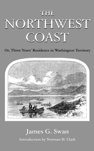 The Northwest Coast: Or, Three Years' Residence in Washington Territory by Swan, James G.