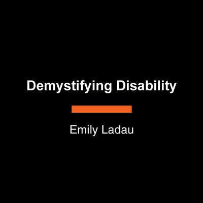 Demystifying Disability: What to Know, What to Say, and How to Be an Ally by Ladau, Emily