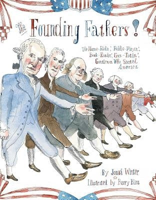 The Founding Fathers!: Those Horse-Ridin', Fiddle-Playin', Book-Readin', Gun-Totin' Gentlemen Who Started America by Winter, Jonah