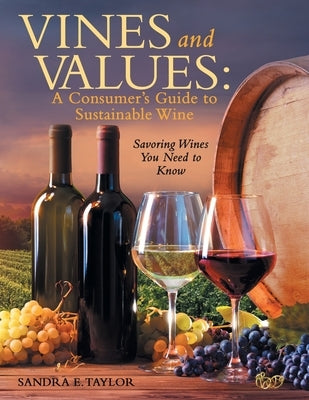 Vines and Values: A Consumer's Guide to Sustainable Wine: Savoring Wines You Need to Know by Taylor, Sandra E.