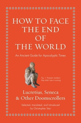 How to Face the End of the World: An Ancient Guide for Apocalyptic Times by Lucretius