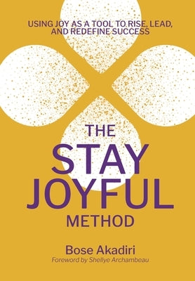 The Stay Joyful Method: Using Joy as a Tool to Rise, Lead, and Redefine Success by Akadiri, Bose