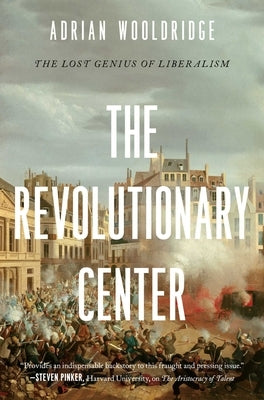 The Revolutionary Center: The Lost Genius of Liberalism by Wooldridge, Adrian