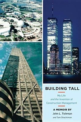 Building Tall: My Life and the Invention of Construction Management by Tishman, John L.