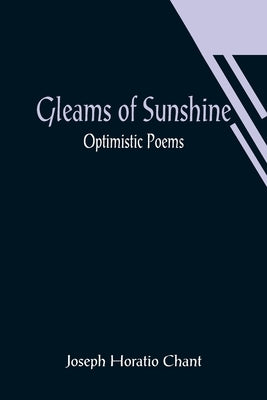 Gleams of Sunshine: Optimistic Poems by Horatio Chant, Joseph