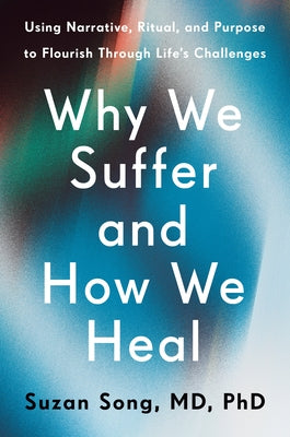 Why We Suffer and How We Heal: Using Narrative, Ritual, and Purpose to Flourish Through Life's Challenges by Song, Suzan