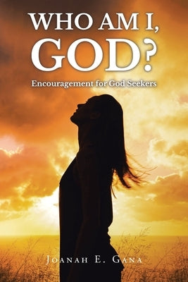 Who Am I, God?: Encouragement for God Seekers by Gana, Joanah E.