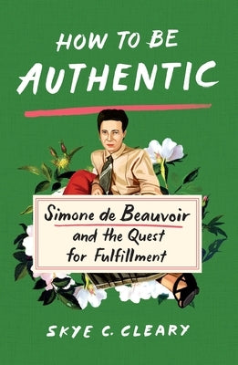 How to Be Authentic: Simone de Beauvoir and the Quest for Fulfillment by Cleary, Skye C.