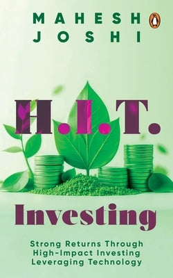 H.I.T. Investing: Strong Returns Through High-Impact Investing Leveraging Technology by Joshi, Mahesh