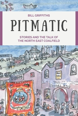 Pitmatic: Stories and the Talk of the North East Coalfield by Griffiths, Bill