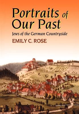 Portraits of Our Past: Jews of the German Countryside by Rose, Emily C.