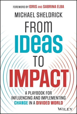 From Ideas to Impact: A Playbook for Influencing and Implementing Change in a Divided World by Sheldrick, Michael