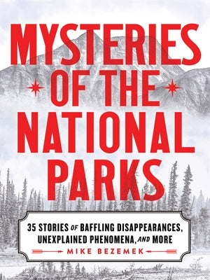 Mysteries of the National Parks: 35 Stories of Baffling Disappearances, Unexplained Phenomena, and More by Bezemek, Mike