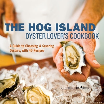 The Hog Island Oyster Lover's Cookbook: A Guide to Choosing and Savoring Oysters, with Over 40 Recipes by Pomo, Jairemarie