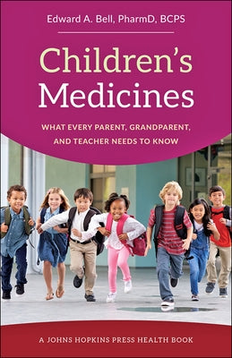 Children's Medicines: What Every Parent, Grandparent, and Teacher Needs to Know by Bell, Edward A.